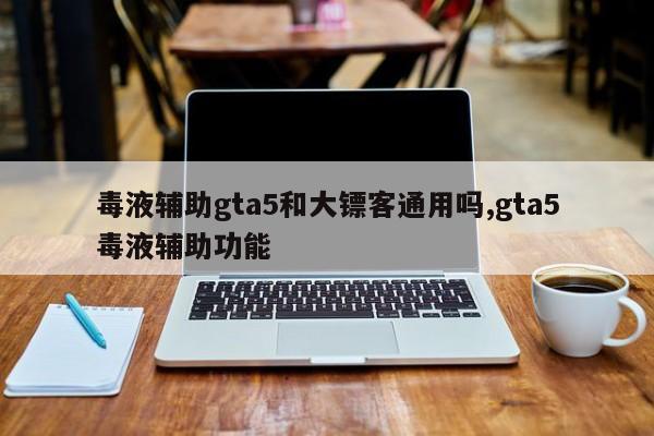 毒液辅助gta5和大镖客通用吗,gta5毒液辅助功能