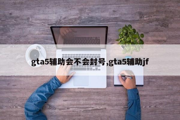 gta5辅助会不会封号,gta5辅助jf