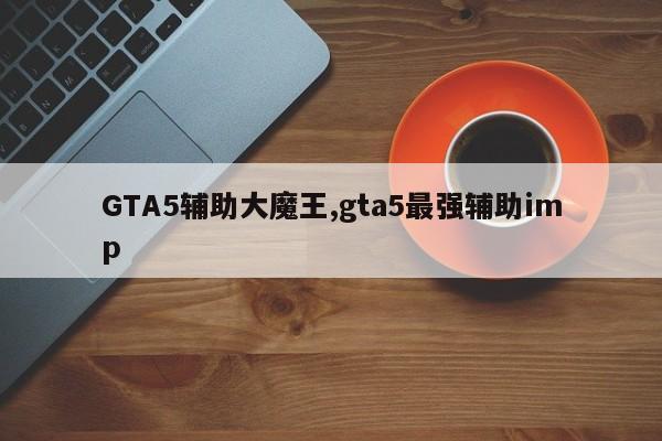 GTA5辅助大魔王,gta5最强辅助imp