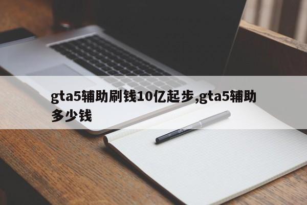 gta5辅助刷钱10亿起步,gta5辅助多少钱