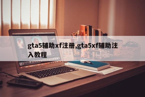 gta5辅助xf注册,gta5xf辅助注入教程