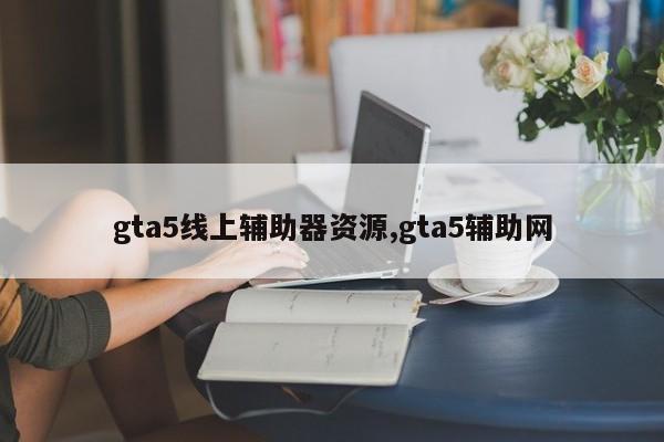 gta5线上辅助器资源,gta5辅助网