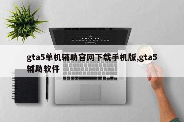 gta5单机辅助官网下载手机版,gta5辅助软件