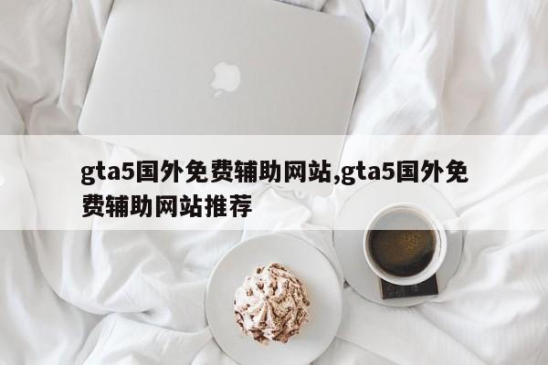 gta5国外免费辅助网站,gta5国外免费辅助网站推荐